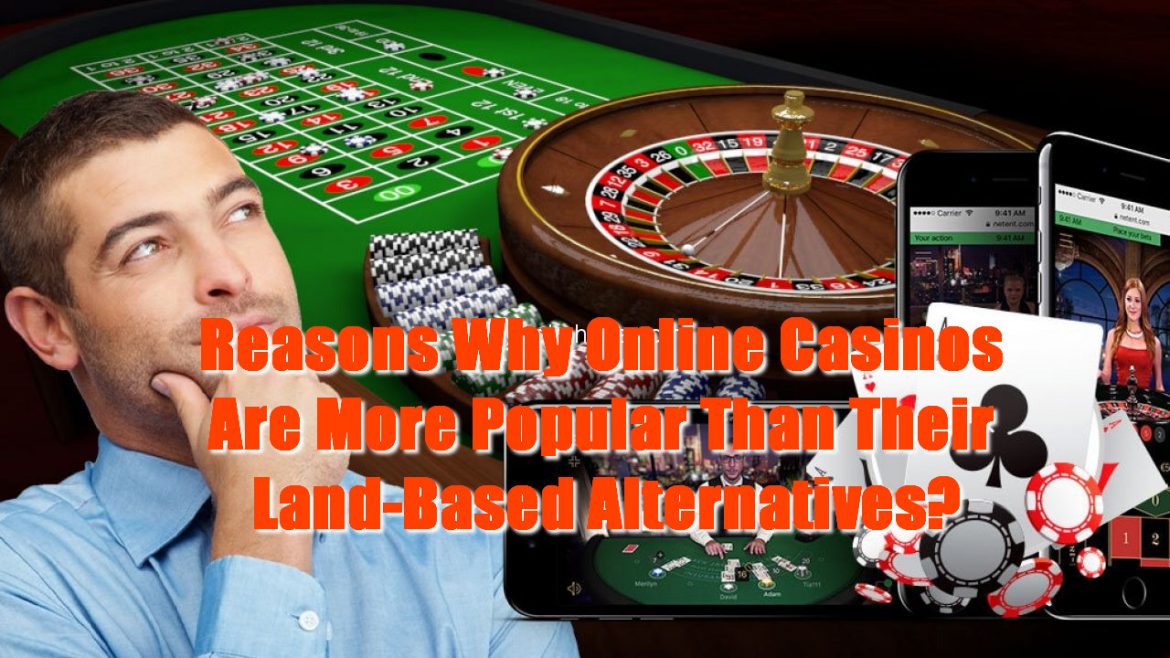 Reasons Why Online Casinos Are More Popular Than Their Land-Based Alternatives?