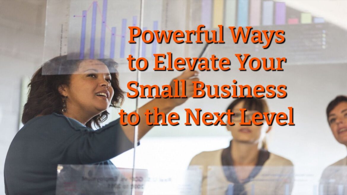 Powerful Ways to Elevate Your Small Business to the Next Level